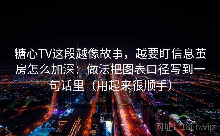 糖心TV这段越像故事,越要盯信息茧房怎么加深:做法把图表口径写到一句话里(用起来很顺手) 糖心TV这段越像故事,越要盯信息茧房怎么加深:做法把图表口径写到一句话里(用起来很顺手)