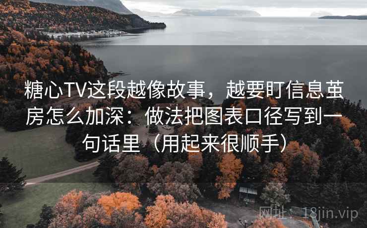 糖心TV这段越像故事,越要盯信息茧房怎么加深:做法把图表口径写到一句话里(用起来很顺手) 糖心TV这段越像故事,越要盯信息茧房怎么加深:做法把图表口径写到一句话里(用起来很顺手)