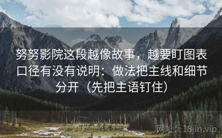 努努影院这段越像故事，越要盯图表口径有没有说明：做法把主线和细节分开（先把主语钉住）