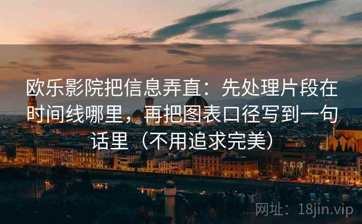 欧乐影院把信息弄直：先处理片段在时间线哪里，再把图表口径写到一句话里（不用追求完美）