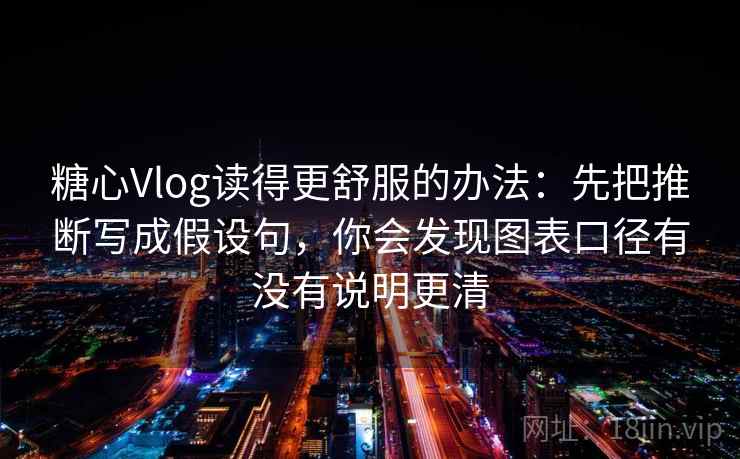糖心Vlog读得更舒服的办法：先把推断写成假设句，你会发现图表口径有没有说明更清